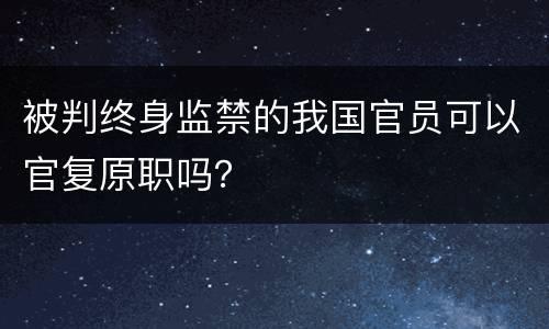 被判终身监禁的我国官员可以官复原职吗？