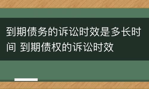 到期债务的诉讼时效是多长时间 到期债权的诉讼时效