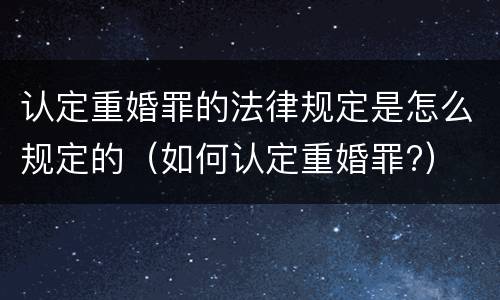 认定重婚罪的法律规定是怎么规定的（如何认定重婚罪?）