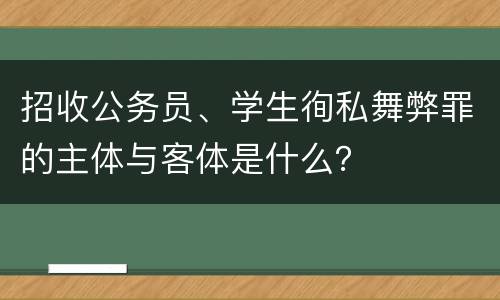 招收公务员、学生徇私舞弊罪的主体与客体是什么？