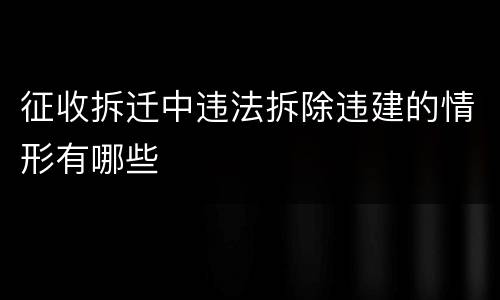 征收拆迁中违法拆除违建的情形有哪些