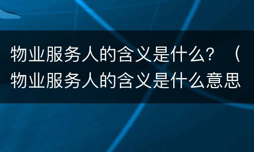 物业服务人的含义是什么？（物业服务人的含义是什么意思）
