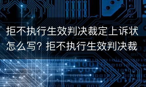 拒不执行生效判决裁定上诉状怎么写? 拒不执行生效判决裁定上诉状怎么写的