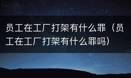 员工在工厂打架有什么罪（员工在工厂打架有什么罪吗）