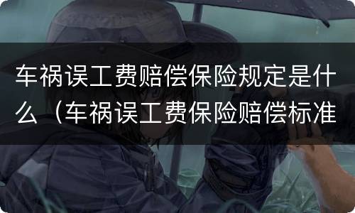 车祸误工费赔偿保险规定是什么（车祸误工费保险赔偿标准）