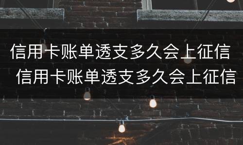 信用卡账单透支多久会上征信 信用卡账单透支多久会上征信记录