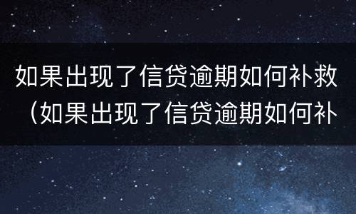 如果出现了信贷逾期如何补救（如果出现了信贷逾期如何补救呢）