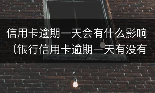 信用卡逾期一天会有什么影响（银行信用卡逾期一天有没有影响?）