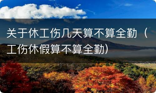 关于休工伤几天算不算全勤（工伤休假算不算全勤）