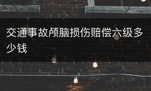 交通事故颅脑损伤赔偿六级多少钱