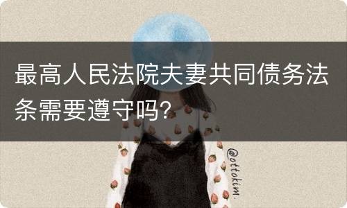 最高人民法院夫妻共同债务法条需要遵守吗？