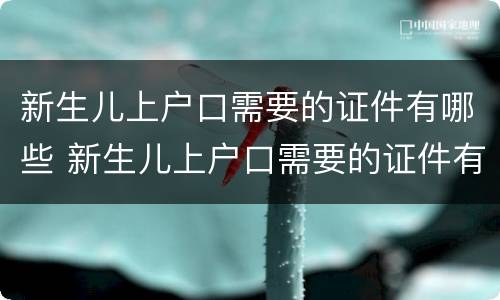 新生儿上户口需要的证件有哪些 新生儿上户口需要的证件有哪些材料