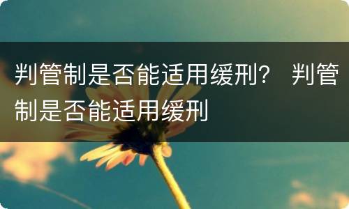 判管制是否能适用缓刑？ 判管制是否能适用缓刑