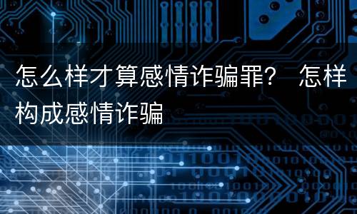 怎么样才算感情诈骗罪？ 怎样构成感情诈骗