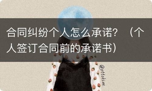合同纠纷个人怎么承诺？（个人签订合同前的承诺书）