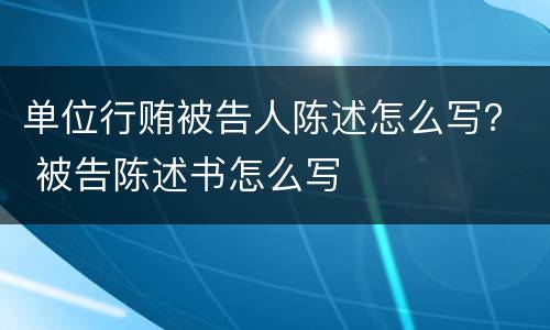 单位行贿被告人陈述怎么写？ 被告陈述书怎么写