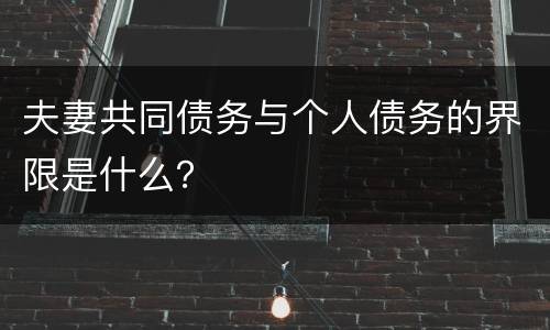 夫妻共同债务与个人债务的界限是什么？