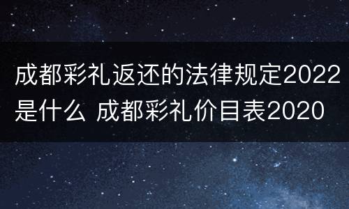 成都彩礼返还的法律规定2022是什么 成都彩礼价目表2020