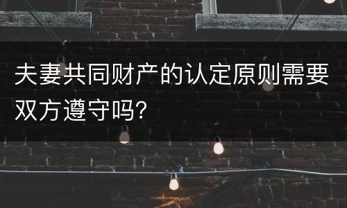 夫妻共同财产的认定原则需要双方遵守吗？