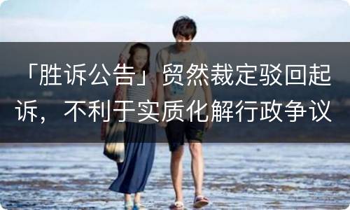 「胜诉公告」贸然裁定驳回起诉，不利于实质化解行政争议
