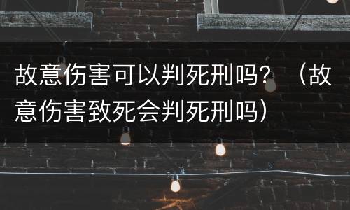 故意伤害可以判死刑吗？（故意伤害致死会判死刑吗）