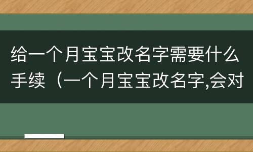 给一个月宝宝改名字需要什么手续（一个月宝宝改名字,会对以后有影响吗）
