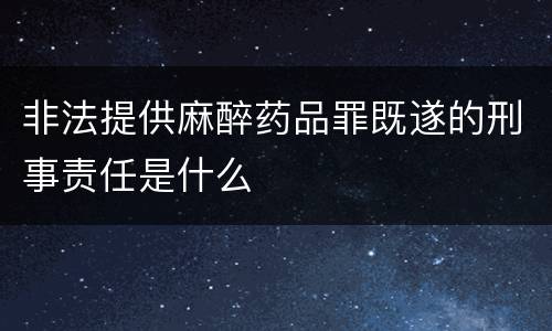 非法提供麻醉药品罪既遂的刑事责任是什么