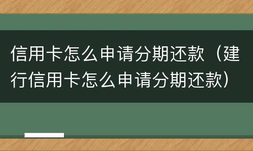 信用卡怎么申请分期还款（建行信用卡怎么申请分期还款）