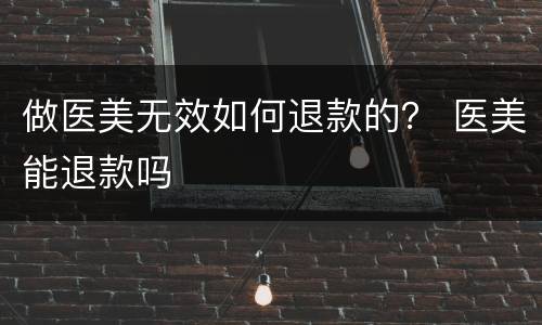 做医美无效如何退款的？ 医美能退款吗
