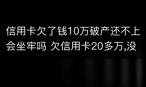 信用卡欠了钱10万破产还不上会坐牢吗 欠信用卡20多万,没钱还会坐牢吗