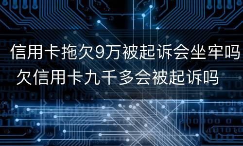 信用卡拖欠9万被起诉会坐牢吗 欠信用卡九千多会被起诉吗