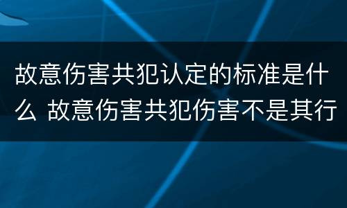 故意伤害共犯认定的标准是什么 故意伤害共犯伤害不是其行为造成的