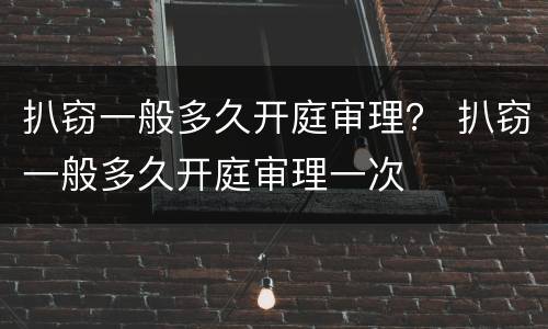 扒窃一般多久开庭审理？ 扒窃一般多久开庭审理一次