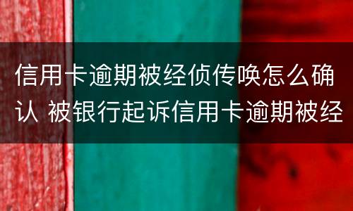 信用卡逾期被经侦传唤怎么确认 被银行起诉信用卡逾期被经侦传唤了