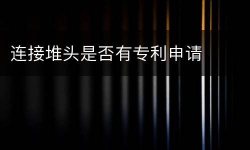 连接堆头是否有专利申请