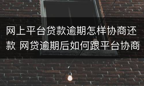 网上平台贷款逾期怎样协商还款 网贷逾期后如何跟平台协商还款