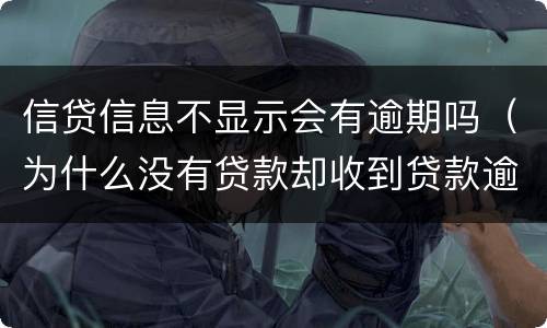 信贷信息不显示会有逾期吗（为什么没有贷款却收到贷款逾期的信息）
