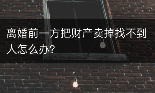 离婚前一方把财产卖掉找不到人怎么办？