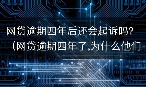 网贷逾期四年后还会起诉吗？（网贷逾期四年了,为什么他们不起诉）