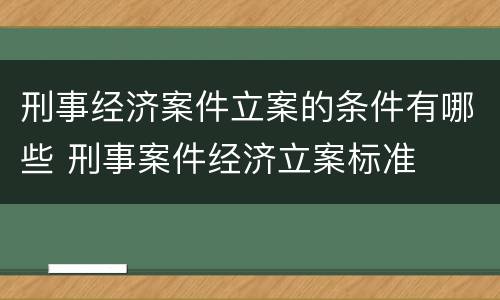 刑事经济案件立案的条件有哪些 刑事案件经济立案标准