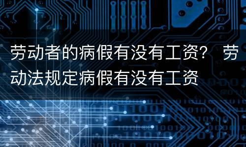 劳动者的病假有没有工资？ 劳动法规定病假有没有工资