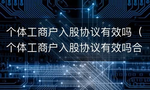 个体工商户入股协议有效吗（个体工商户入股协议有效吗合法吗）