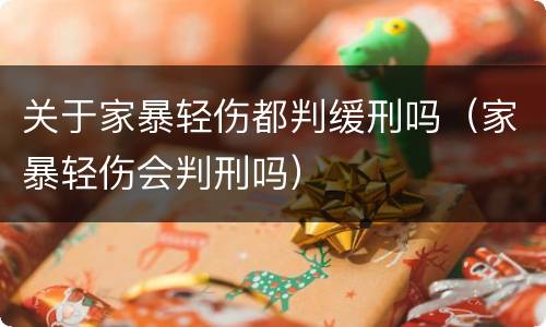 关于家暴轻伤都判缓刑吗（家暴轻伤会判刑吗）