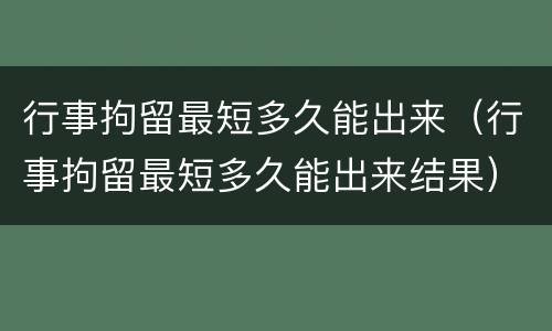 行事拘留最短多久能出来（行事拘留最短多久能出来结果）