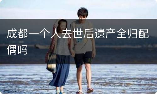 成都一个人去世后遗产全归配偶吗