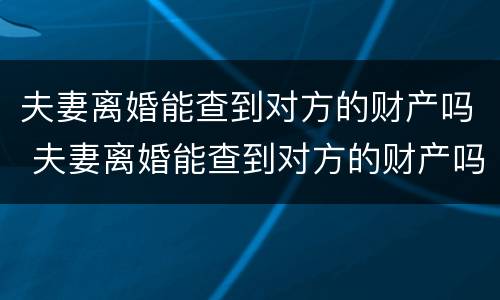 夫妻离婚能查到对方的财产吗 夫妻离婚能查到对方的财产吗