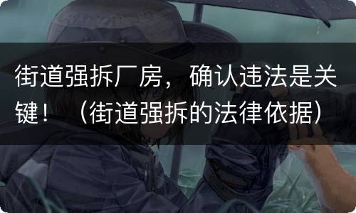 街道强拆厂房，确认违法是关键！（街道强拆的法律依据）