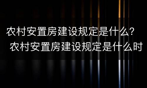 农村安置房建设规定是什么？ 农村安置房建设规定是什么时候实施
