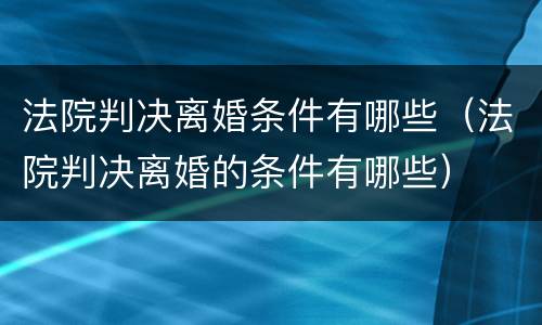 法院判决离婚条件有哪些（法院判决离婚的条件有哪些）