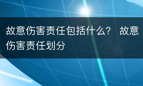 故意伤害责任包括什么？ 故意伤害责任划分